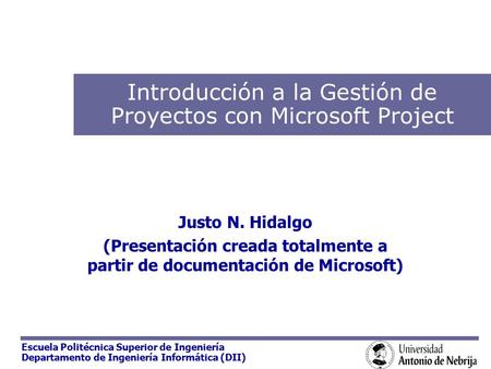 Escuela Politécnica Superior de Ingeniería Departamento de Ingeniería Informática (DII) Introducción a la Gestión de Proyectos con Microsoft Project Justo.