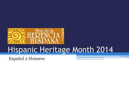 Hispanic Heritage Month 2014 Español 2 Honores. After completing this unit I will be able to… 1.Explain the history of Hispanic Heritage Month. 2.Explain.