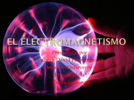 El electromagnetismo Presentado por : Yulseck David Hernández m.