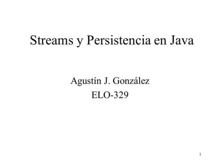 1 Streams y Persistencia en Java Agustín J. González ELO-329.
