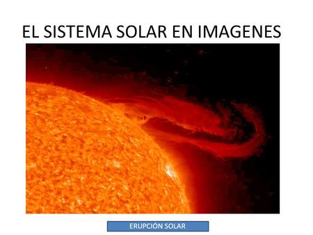 EL SISTEMA SOLAR EN IMAGENES ERUPCIÓN SOLAR. TORMENTA SOLAR.