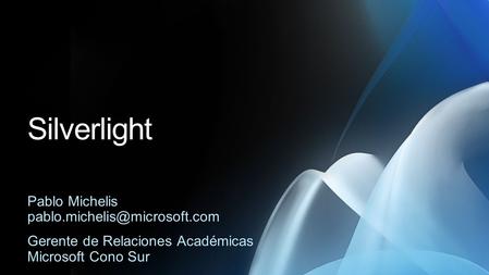 Silverlight Pablo Michelis Gerente de Relaciones Académicas Microsoft Cono Sur.