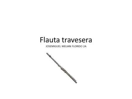 Flauta travesera JOSEMIGUEL MELIAN FLORIDO 2A. Los materiales que se emplean en la flauta pueden comprender entre madera, oro, plástico, alpaca (más conocida.