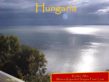 Hungaría Realizo: Alba Música: Rapsodia Húngara-Franz Liszt 06/06/2010.