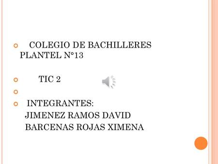 COLEGIO DE BACHILLERES PLANTEL N°13 TIC 2 INTEGRANTES: JIMENEZ RAMOS DAVID BARCENAS ROJAS XIMENA.