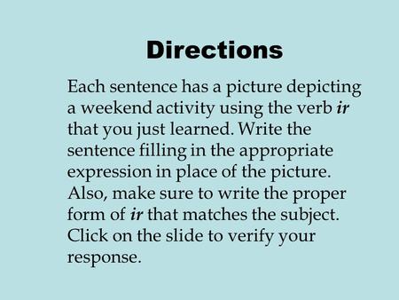 Directions Each sentence has a picture depicting a weekend activity using the verb ir that you just learned. Write the sentence filling in the appropriate.
