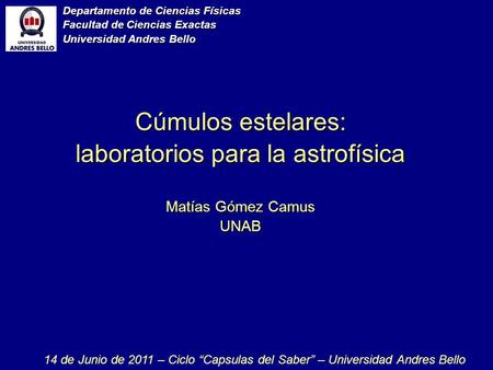 Cúmulos estelares: laboratorios para la astrofísica Departamento de Ciencias Físicas Facultad de Ciencias Exactas Universidad Andres Bello 14 de Junio.