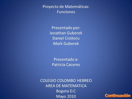 Proyecto de Matemáticas: Funciones Presentado por: Jonathan Guberek Daniel Croitoru Mark Guberek Presentado a: Patricia Caceres COLEGIO COLOMBO HEBREO.