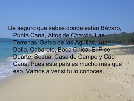 De seguro que sabes donde están Bávaro, Punta Cana, Altos de Chavón, Las Terrenas, Bahía de las Aguilas, Juan Dolio, Cabarete, Boca Chica, El Pico Duarte,