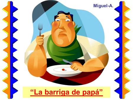“La barriga de papá” Miguel-A.. La barriga goza de mala prensa en nuestros días. Esta curva de la felicidad, fruto de alegrías culinarias y de alguna.