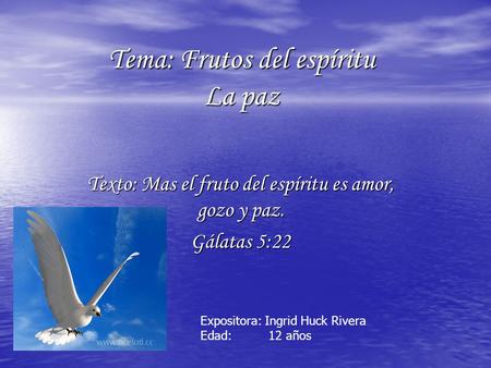 Tema: Frutos del espíritu La paz Texto: Mas el fruto del espíritu es amor, gozo y paz. Gálatas 5:22 Expositora: Ingrid Huck Rivera Edad: 12 años.