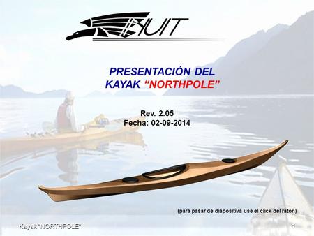 1 Kayak NORTHPOLE PRESENTACIÓN DEL KAYAK “NORTHPOLE” Rev. 2.05 Fecha: 02-09-2014 (para pasar de diapositiva use el click del ratón)