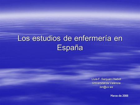 Los estudios de enfermería en España Lluís F. Sanjuan i Nebot Universitat de València Marzo de 2008.