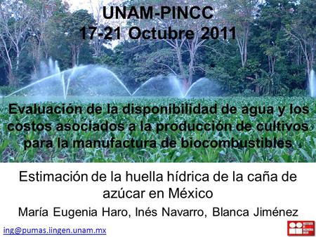 UNAM-PINCC 17-21 Octubre 2011 Evaluación de la disponibilidad de agua y los costos asociados a la producción de cultivos para la manufactura de biocombustibles.