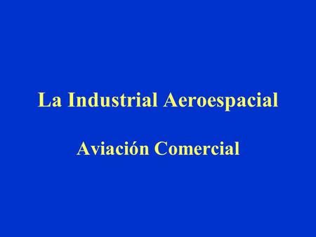 La Industrial Aeroespacial Aviación Comercial. Características Dos fabricantes principales: Airbus y Boeing AirbusBoeing Pedidos48.8 %51.8 % Entregas44.3.