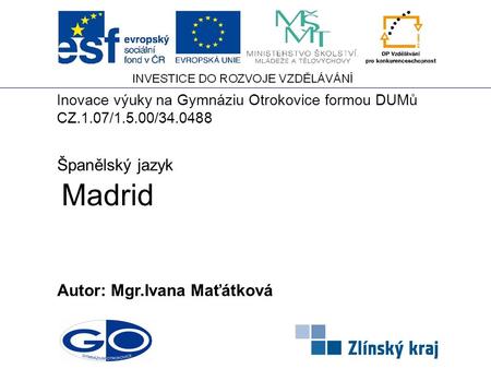 Madrid Autor: Mgr.Ivana Maťátková Španělský jazyk Inovace výuky na Gymnáziu Otrokovice formou DUMů CZ.1.07/1.5.00/34.0488.