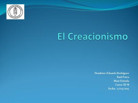 El Creacionismo Nombres: Eduardo Rodríguez Raúl Fuica Maxi Estrada