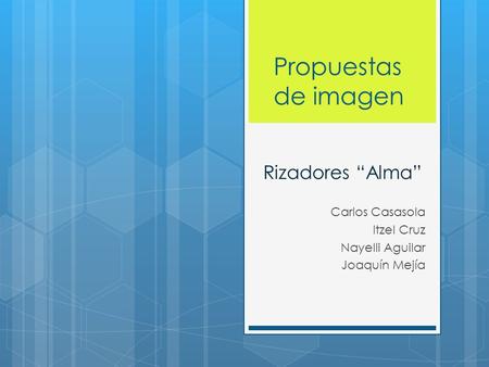 Propuestas de imagen Carlos Casasola Itzel Cruz Nayelli Aguilar Joaquín Mejía Rizadores “Alma”