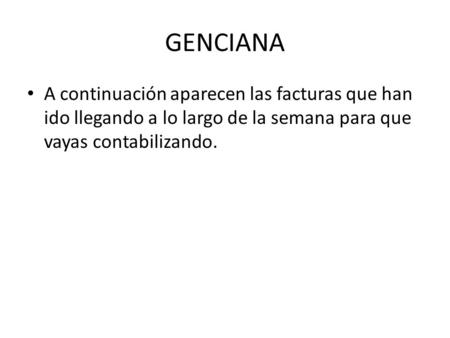 GENCIANA A continuación aparecen las facturas que han ido llegando a lo largo de la semana para que vayas contabilizando.