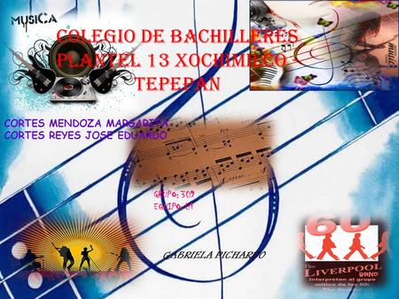 COLEGIO DE BACHILLERES PLANTEL 13 XOCHIMILCO - TEPEPAN CORTES MENDOZA MARGARITA CORTES REYES JOSE EDUARDO GRUPO: 309 EQUIPO: 01 GABRIELA PICHARDO.