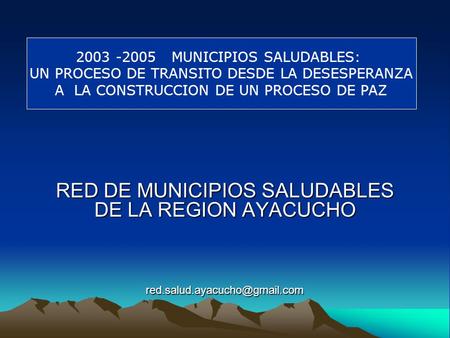 RED DE MUNICIPIOS SALUDABLES DE LA REGION AYACUCHO  2003 -2005 MUNICIPIOS SALUDABLES: UN PROCESO.