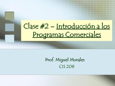 Prof. Miguel Morales Prof. Miguel Morales CIS 208 Clase #2 – Introducción a los Programas Comerciales.