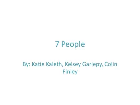 7 People By: Katie Kaleth, Kelsey Gariepy, Colin Finley.