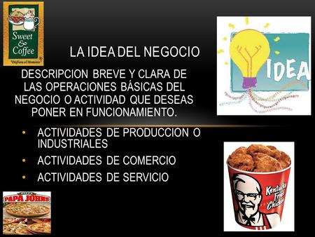 LA IDEA DEL NEGOCIO DESCRIPCION BREVE Y CLARA DE LAS OPERACIONES BÁSICAS DEL NEGOCIO O ACTIVIDAD QUE DESEAS PONER EN FUNCIONAMIENTO. ACTIVIDADES DE.