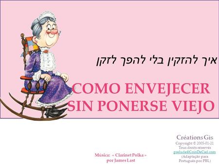 איך להזקין בלי להפך לזקן Música: « Clarinet Polka » por James Last COMO ENVEJECER SIN PONERSE VIEJO Créations Gis Copyright © 2005-01-21 Tous droits réservés.