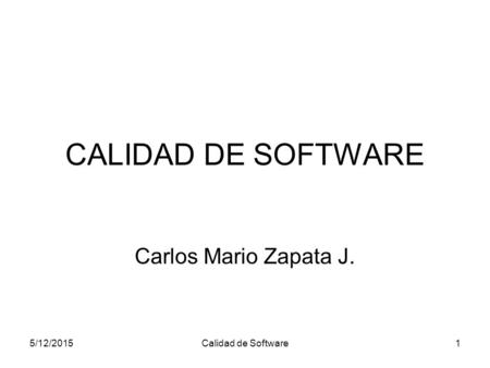 5/12/2015Calidad de Software1 CALIDAD DE SOFTWARE Carlos Mario Zapata J.