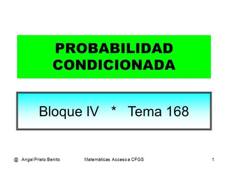 @ Angel Prieto BenitoMatemáticas Acceso a CFGS1 PROBABILIDAD CONDICIONADA Bloque IV * Tema 168.