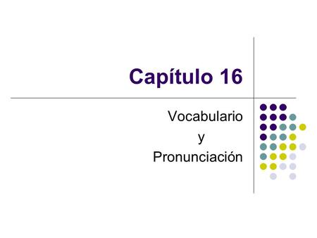 Capítulo 16 Vocabulario y Pronunciación. Agenda Recoger manual de laboratorio Vocabulario nuevo TAREA miércoles: Cuaderno (Cap. 16) jueves: Composición.
