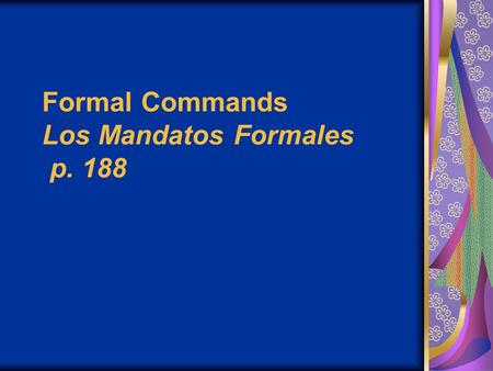 Formal Commands Los Mandatos Formales p. 188. Commands in English are pretty easy. You just use a base verb form (without a subject, since it’s always.