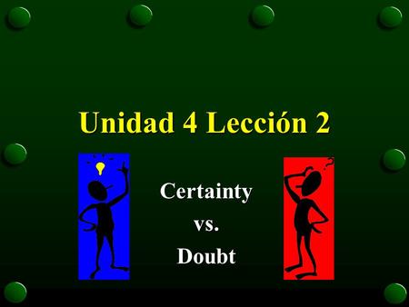 Unidad 4 Lección 2 Certaintyvs.Doubt CERTAINTY ê Use an INDICATIVE tense in the “que” clause to express certainty ê -AR= -o -as -a -amos -an ê -ER =