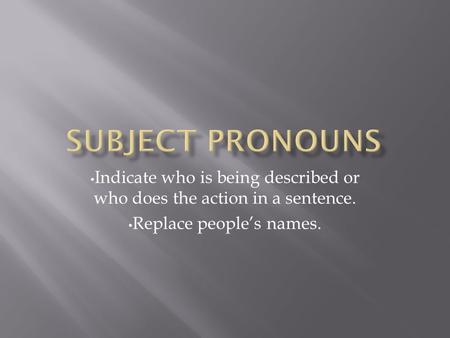 Indicate who is being described or who does the action in a sentence. Replace people’s names.