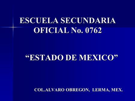 ESCUELA SECUNDARIA OFICIAL No. 0762 “ESTADO DE MEXICO” COL.ALVARO OBREGON, LERMA, MEX. COL.ALVARO OBREGON, LERMA, MEX.