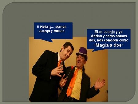 !! Hola ¡¡… somos Juanjo y Adrian El es Juanjo y yo Adrian y como somos dos, nos conocen como “ Magia a dos ”
