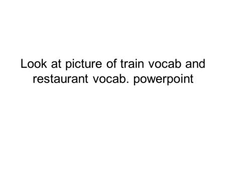 Look at picture of train vocab and restaurant vocab. powerpoint.