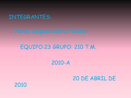 INTEGRANTES:  Flores salgado María Fabiola EQUIPO:23 GRUPO: 210 T.M. 2010-A 20 DE ABRIL DE 2010.