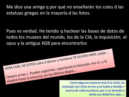 Me dice una amiga q por qué no enseñarán los culos d las estatuas griegas en la mayoría d las fotos. Pues es verdad. He tenido q hackear las bases de datos.
