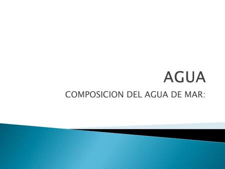 COMPOSICION DEL AGUA DE MAR:. constituyent e Concentraci ón en agua del mar Na + 10.760 Mg 2+ 1.294 Ca 2+ 412 K+K+ 399 Sr 2+ 7,9 Cl - 19.350 SO 4 -2 2.712.