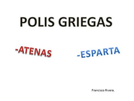 POLIS GRIEGAS -ATENAS -ESPARTAF Francisco Rivera..