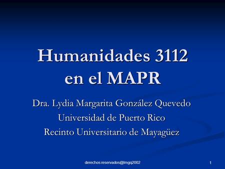 Derechos 1 Humanidades 3112 en el MAPR Dra. Lydia Margarita González Quevedo Universidad de Puerto Rico Recinto Universitario de Mayagüez.
