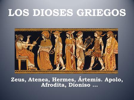 Zeus, Atenea, Hermes, Ártemis. Apolo, Afrodita, Dioniso …
