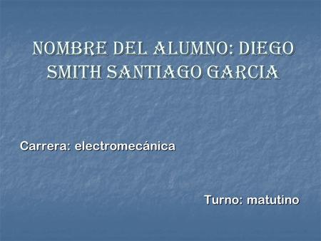 Nombre del alumno: diego smith santiago garcia Carrera: electromecánica Turno: matutino Turno: matutino.