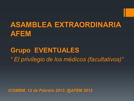 ICOMEM, 12 de Febrero 2012 ASAMBLEA EXTRAORDINARIA AFEM Grupo EVENTUALES “ El privilegio de los médicos (facultativos)”