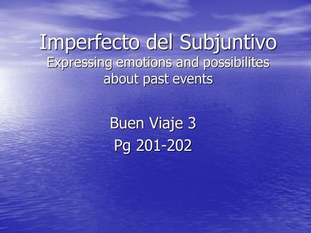 Imperfecto del Subjuntivo Expressing emotions and possibilites about past events Buen Viaje 3 Pg 201-202.