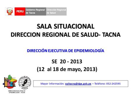 SALA SITUACIONAL DIRECCION REGIONAL DE SALUD- TACNA SE 20 - 2013 (12 al 18 de mayo, 2013) Mayor información: – Teléfono: