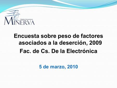 Encuesta sobre peso de factores asociados a la deserción, 2009 Fac. de Cs. De la Electrónica 5 de marzo, 2010.