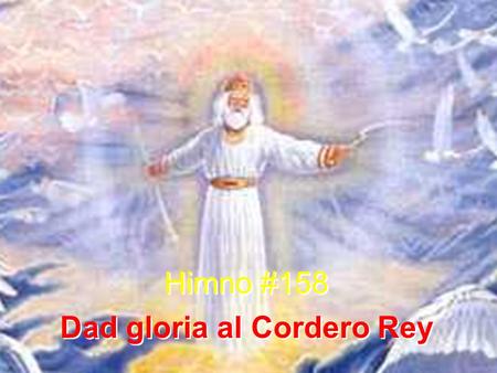 Himno #158 Dad gloria al Cordero Rey Himno #158 Dad gloria al Cordero Rey.
